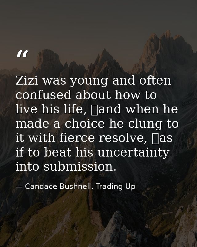 Zizi was young and often confused about how to live his life, and when he made a choice he clung to it with fierce reso — Candace Bushnell, Trading Up
