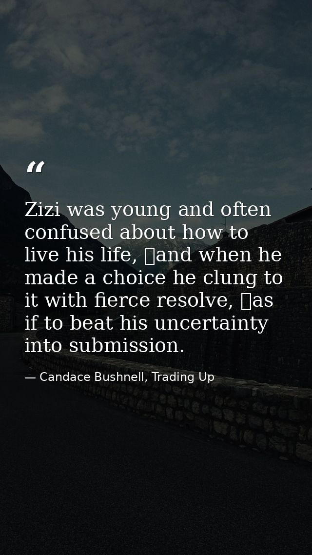 Zizi was young and often confused about how to live his life, and when he made a choice he clung to it with fierce reso — Candace Bushnell, Trading Up