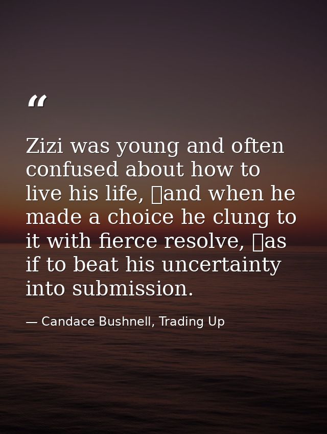Zizi was young and often confused about how to live his life, and when he made a choice he clung to it with fierce reso — Candace Bushnell, Trading Up