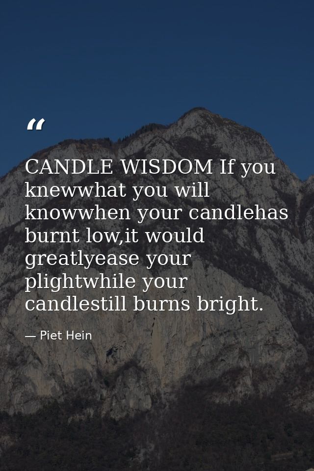 CANDLE WISDOM If you knewwhat you will knowwhen your candlehas burnt low,it would greatlyease your plightwhile your cand — Piet Hein