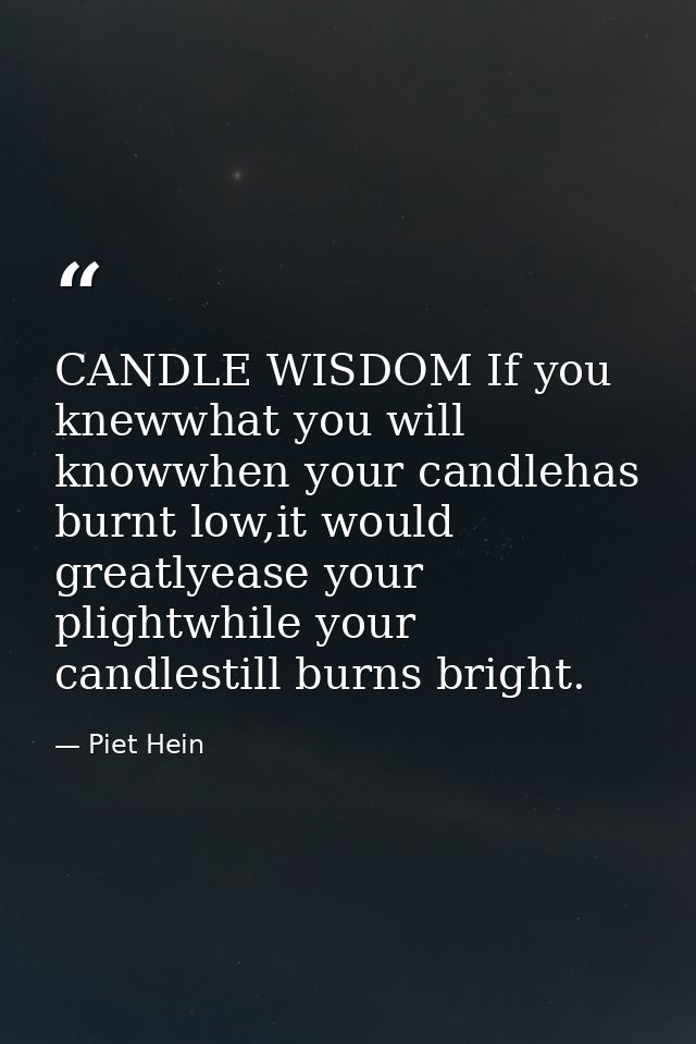 CANDLE WISDOM If you knewwhat you will knowwhen your candlehas burnt low,it would greatlyease your plightwhile your cand — Piet Hein