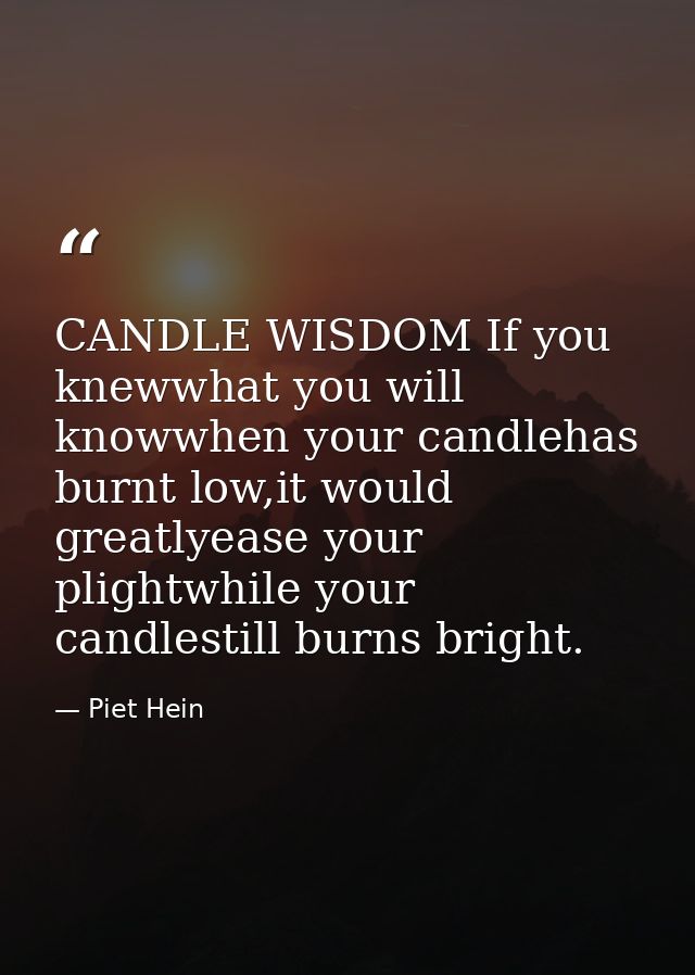 CANDLE WISDOM If you knewwhat you will knowwhen your candlehas burnt low,it would greatlyease your plightwhile your cand — Piet Hein