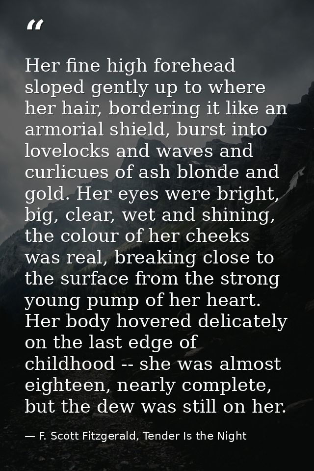 Her fine high forehead sloped gently up to where her hair, bordering it like an armorial shield, burst into lovelocks an — F. Scott Fitzgerald, Tender Is the Night