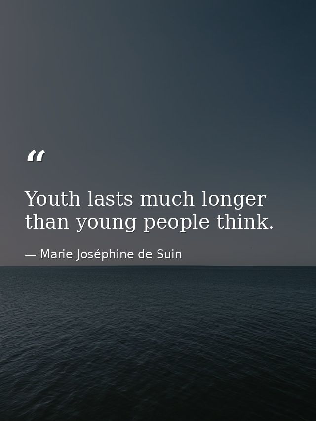 Youth lasts much longer than young people think. — Marie Joséphine de Suin