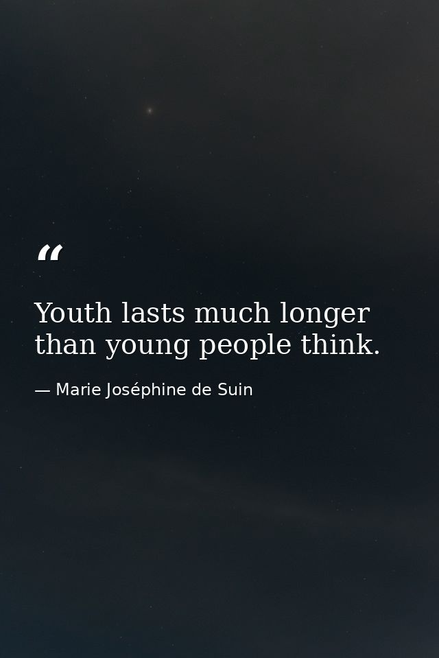 Youth lasts much longer than young people think. — Marie Joséphine de Suin