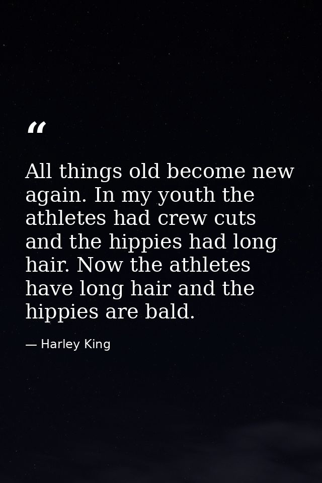 All things old become new again. In my youth the athletes had crew cuts and the hippies had long hair. Now the athletes  — Harley King
