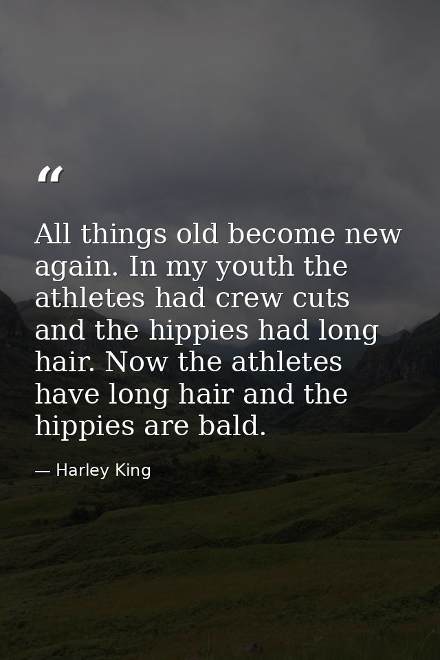 All things old become new again. In my youth the athletes had crew cuts and the hippies had long hair. Now the athletes  — Harley King