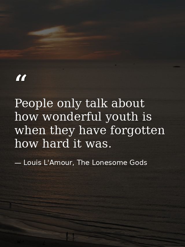 People only talk about how wonderful youth is when they have forgotten how hard it was. — Louis L'Amour, The Lonesome Gods