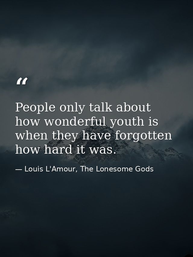People only talk about how wonderful youth is when they have forgotten how hard it was. — Louis L'Amour, The Lonesome Gods