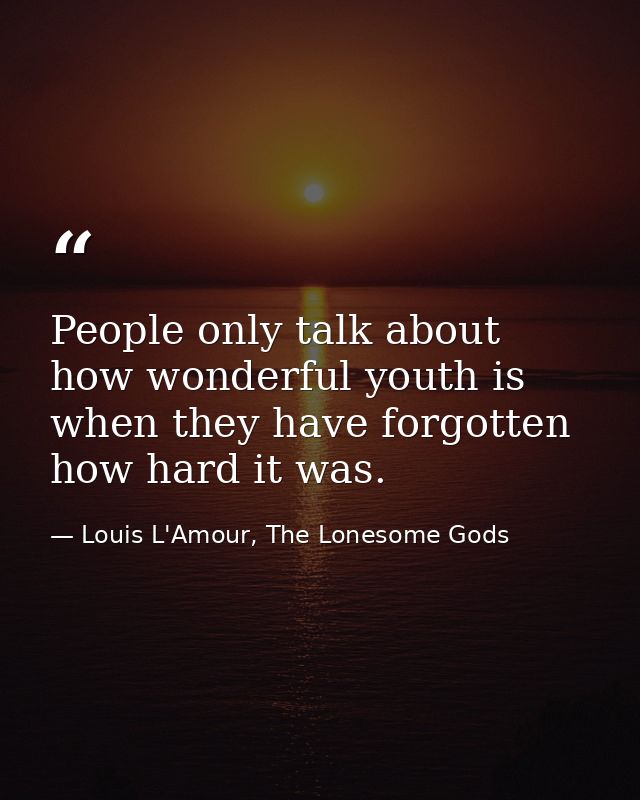 People only talk about how wonderful youth is when they have forgotten how hard it was. — Louis L'Amour, The Lonesome Gods