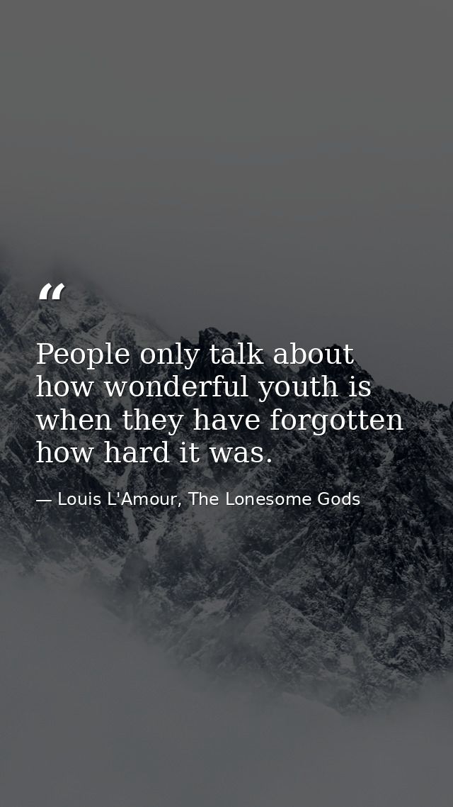 People only talk about how wonderful youth is when they have forgotten how hard it was. — Louis L'Amour, The Lonesome Gods