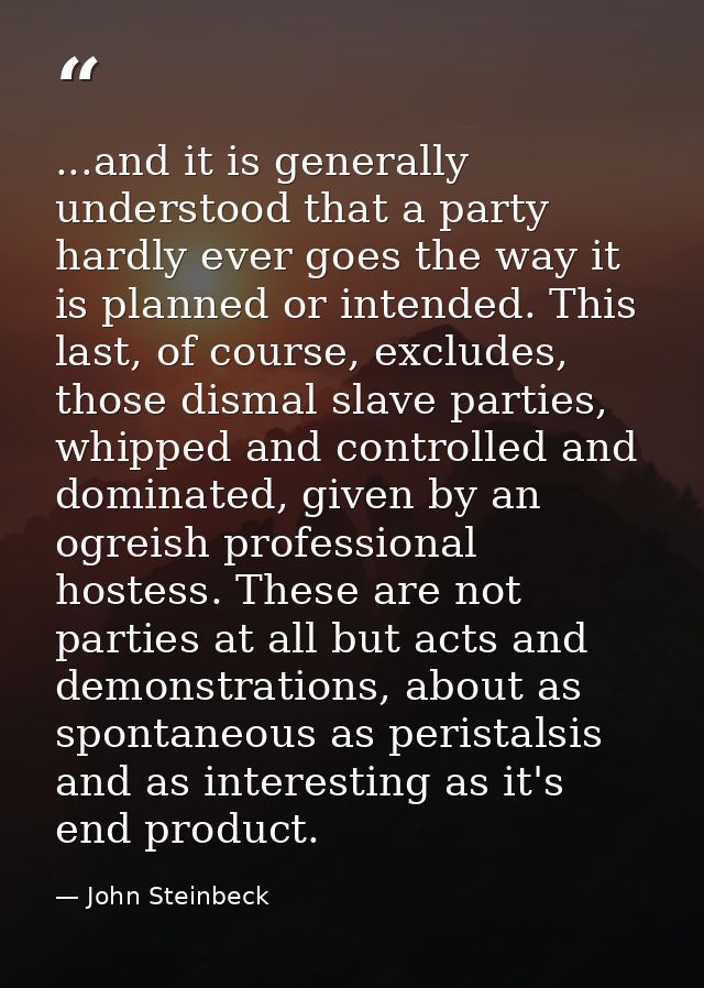 ...and it is generally understood that a party hardly ever goes the way it is planned or intended. This last, of course, — John Steinbeck