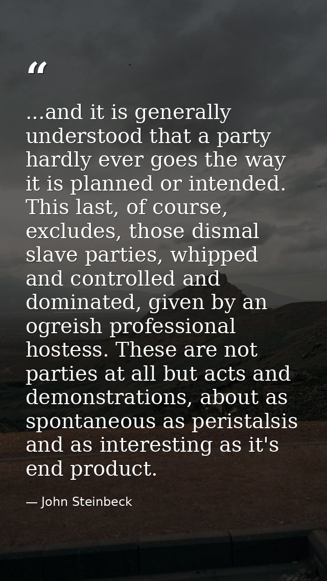 ...and it is generally understood that a party hardly ever goes the way it is planned or intended. This last, of course, — John Steinbeck