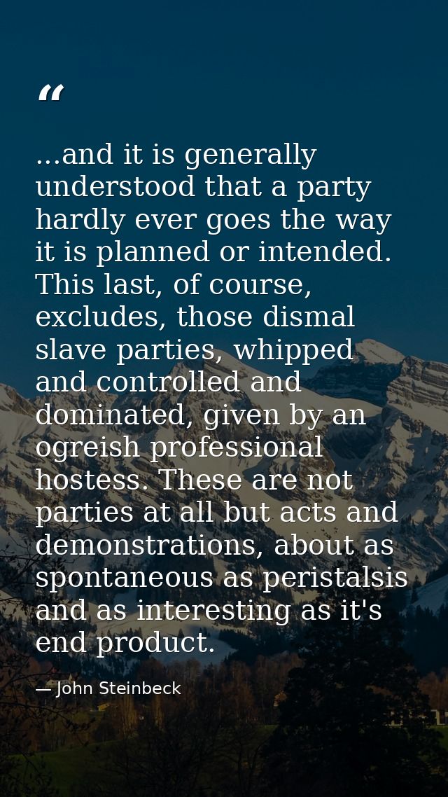 ...and it is generally understood that a party hardly ever goes the way it is planned or intended. This last, of course, — John Steinbeck