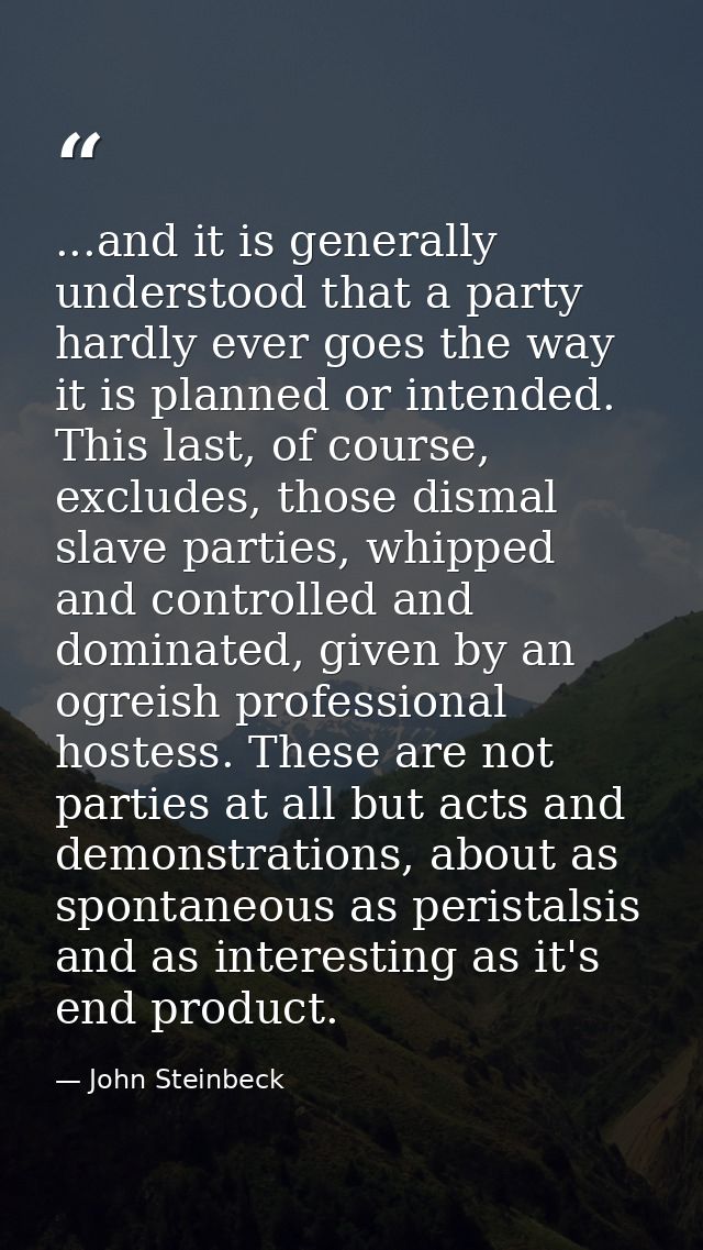 ...and it is generally understood that a party hardly ever goes the way it is planned or intended. This last, of course, — John Steinbeck