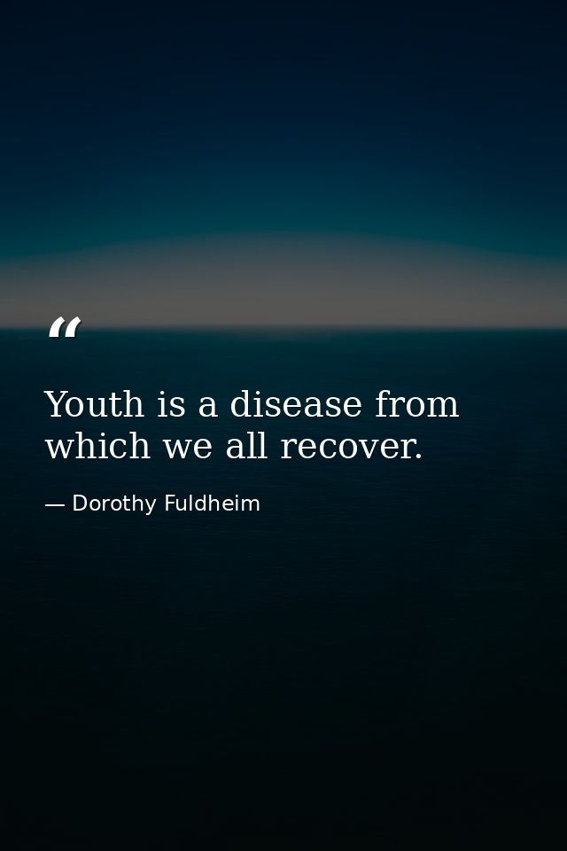 Youth is a disease from which we all recover. — Dorothy Fuldheim