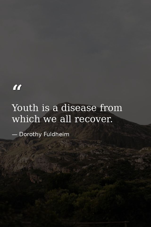 Youth is a disease from which we all recover. — Dorothy Fuldheim