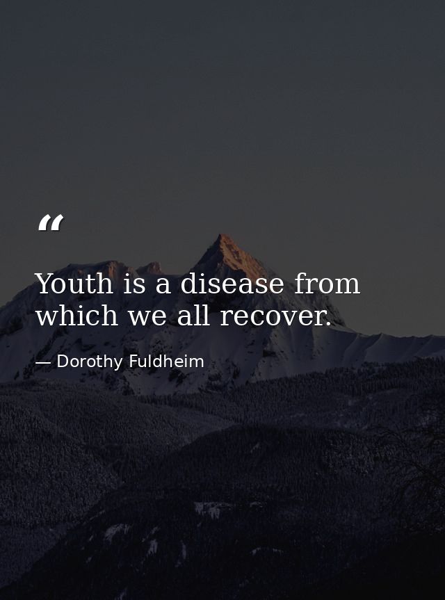 Youth is a disease from which we all recover. — Dorothy Fuldheim