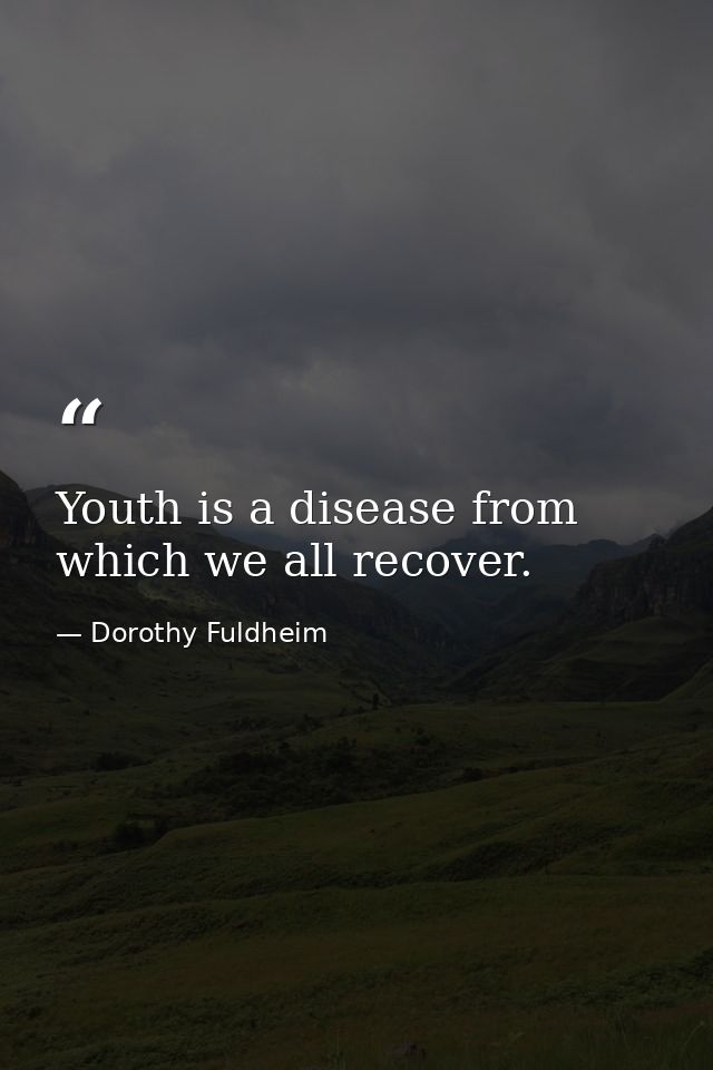 Youth is a disease from which we all recover. — Dorothy Fuldheim
