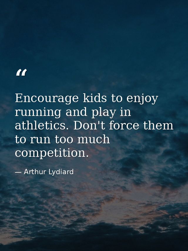 Encourage kids to enjoy running and play in athletics. Don't force them to run too much competition. — Arthur Lydiard