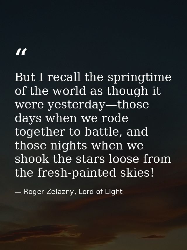 But I recall the springtime of the world as though it were yesterday—those days when we rode together to battle, and tho — Roger Zelazny, Lord of Light