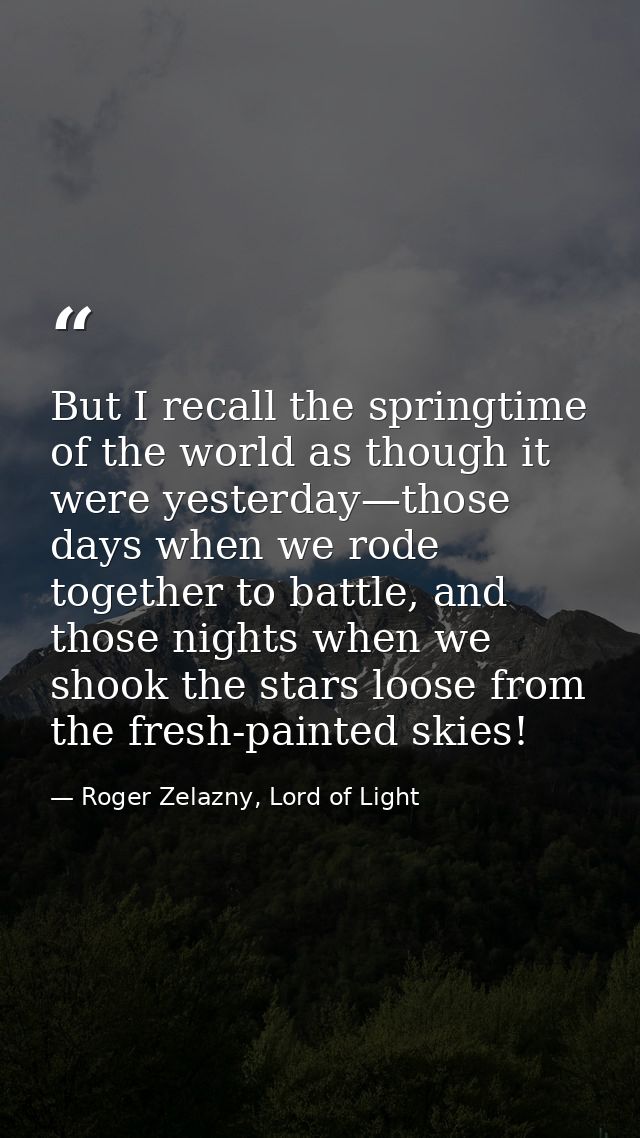 But I recall the springtime of the world as though it were yesterday—those days when we rode together to battle, and tho — Roger Zelazny, Lord of Light