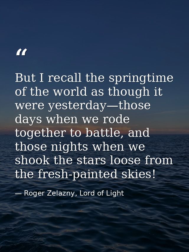 But I recall the springtime of the world as though it were yesterday—those days when we rode together to battle, and tho — Roger Zelazny, Lord of Light