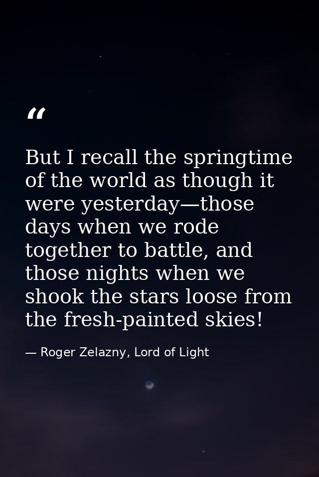 But I recall the springtime of the world as though it were yesterday—those days when we rode together to battle, and tho — Roger Zelazny, Lord of Light