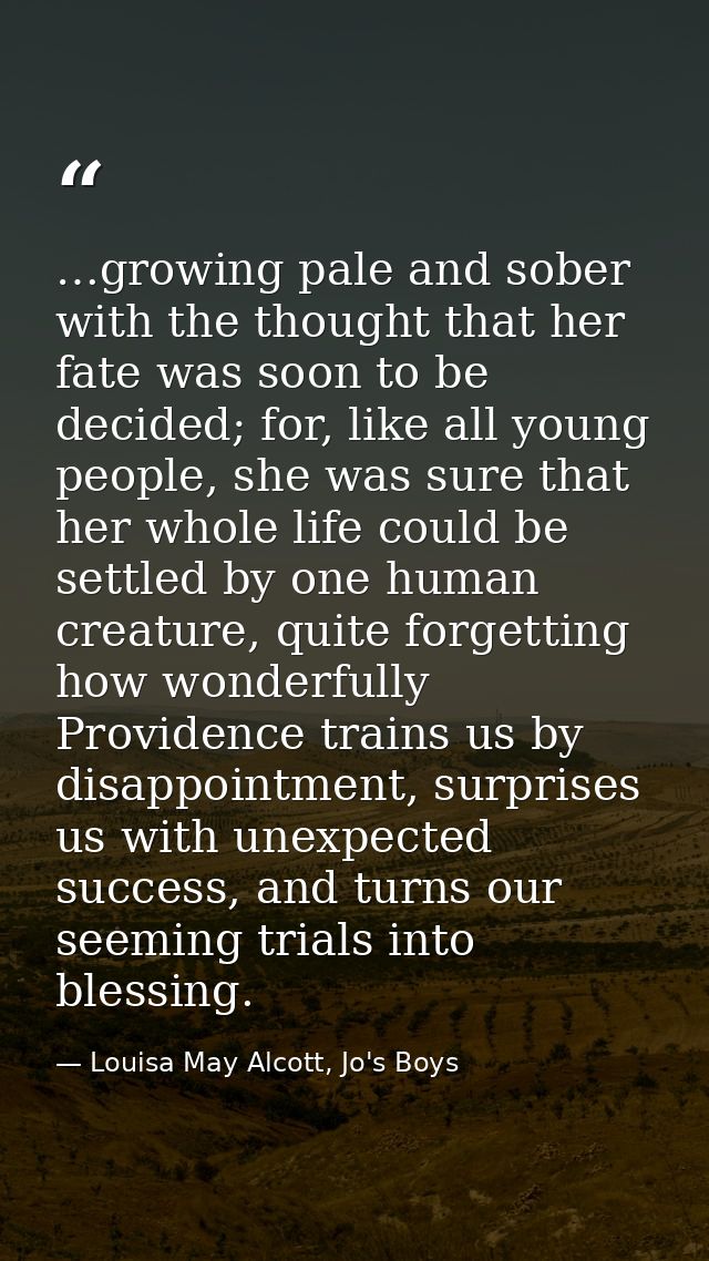 …growing pale and sober with the thought that her fate was soon to be decided; for, like all young people, she was sure  — Louisa May Alcott, Jo's Boys