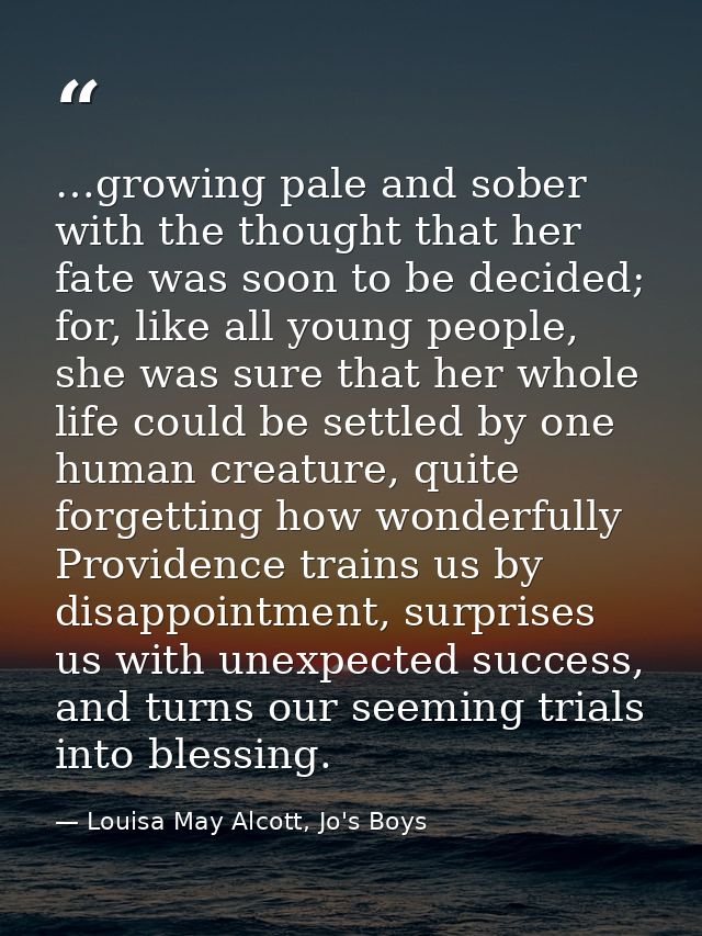 …growing pale and sober with the thought that her fate was soon to be decided; for, like all young people, she was sure  — Louisa May Alcott, Jo's Boys