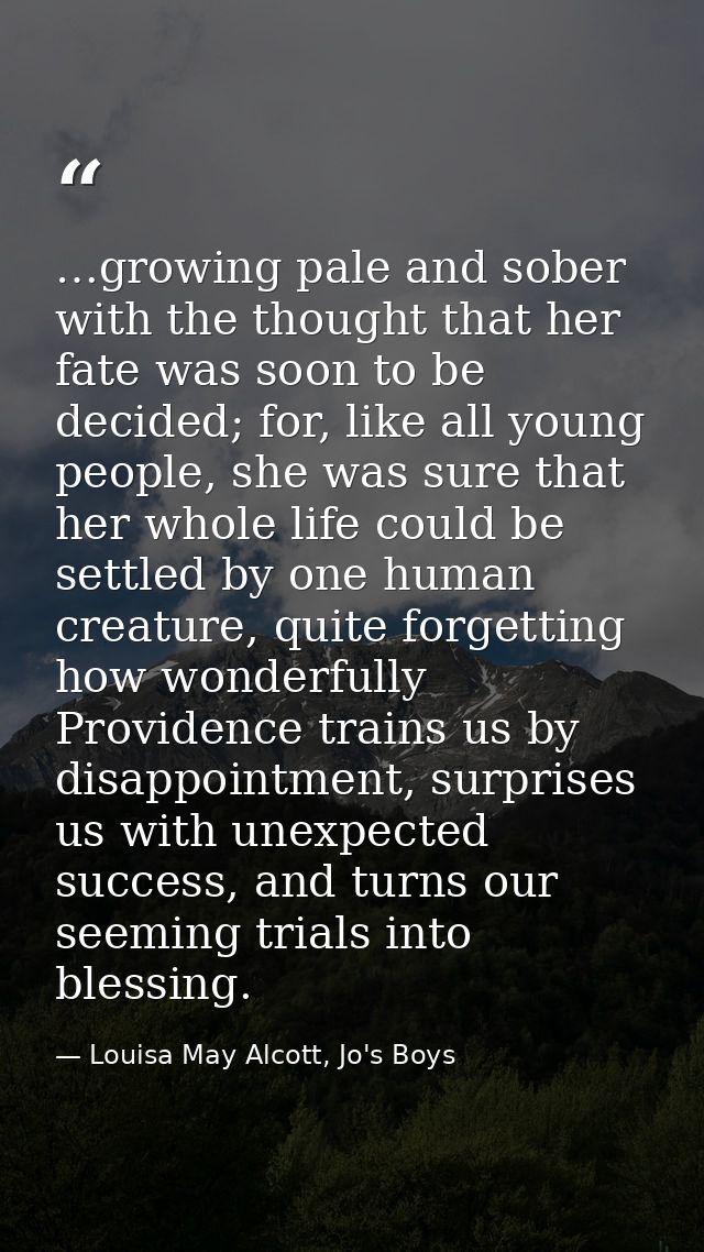 …growing pale and sober with the thought that her fate was soon to be decided; for, like all young people, she was sure  — Louisa May Alcott, Jo's Boys