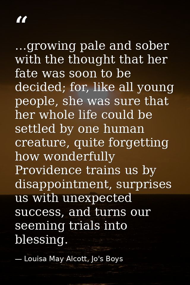 …growing pale and sober with the thought that her fate was soon to be decided; for, like all young people, she was sure  — Louisa May Alcott, Jo's Boys