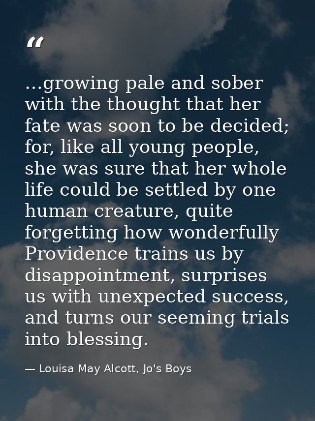 …growing pale and sober with the thought that her fate was soon to be decided; for, like all young people, she was sure  — Louisa May Alcott, Jo's Boys