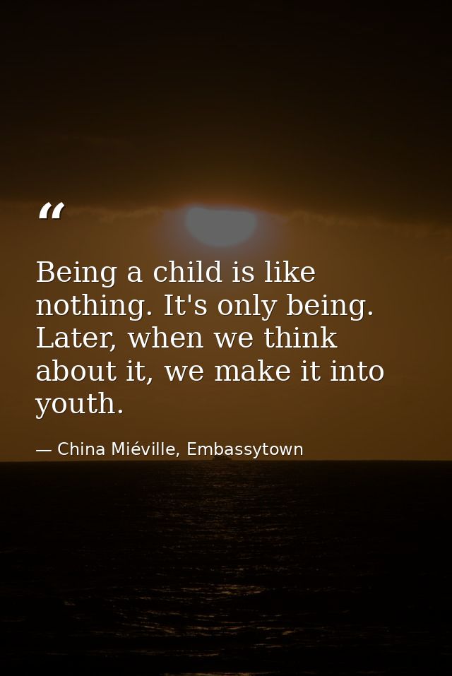 Being a child is like nothing. It's only being. Later, when we think about it, we make it into youth. — China Miéville, Embassytown
