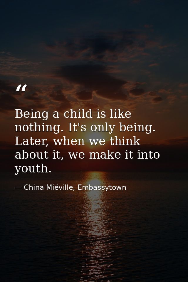 Being a child is like nothing. It's only being. Later, when we think about it, we make it into youth. — China Miéville, Embassytown