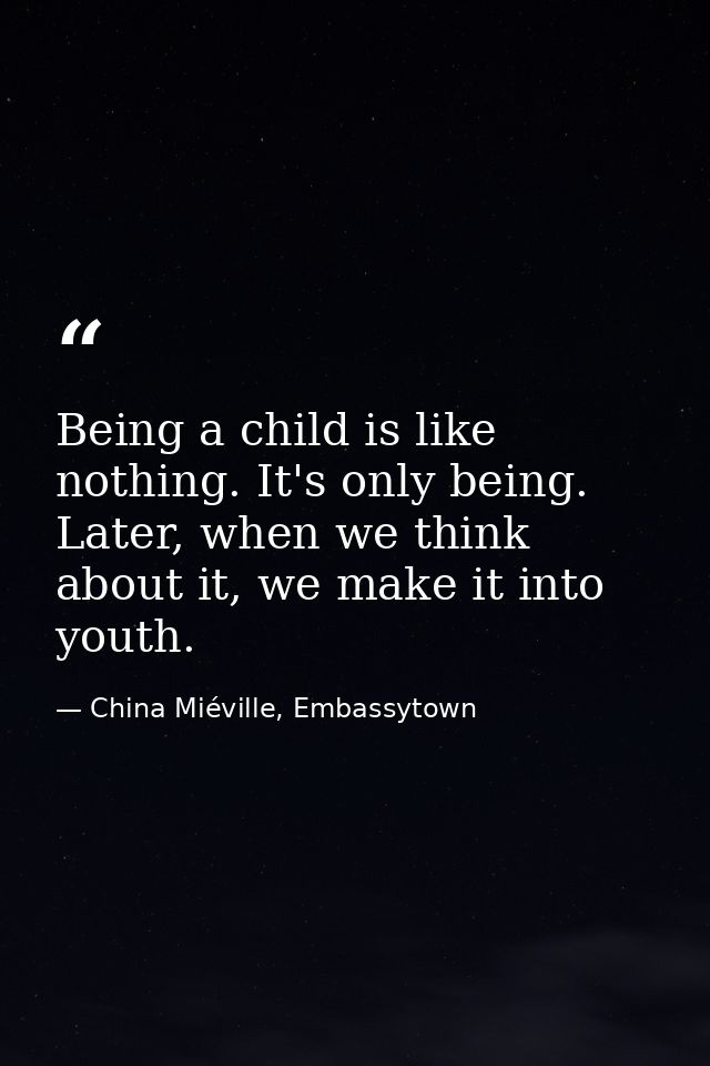 Being a child is like nothing. It's only being. Later, when we think about it, we make it into youth. — China Miéville, Embassytown