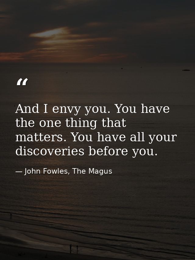 And I envy you. You have the one thing that matters. You have all your discoveries before you. — John Fowles, The Magus