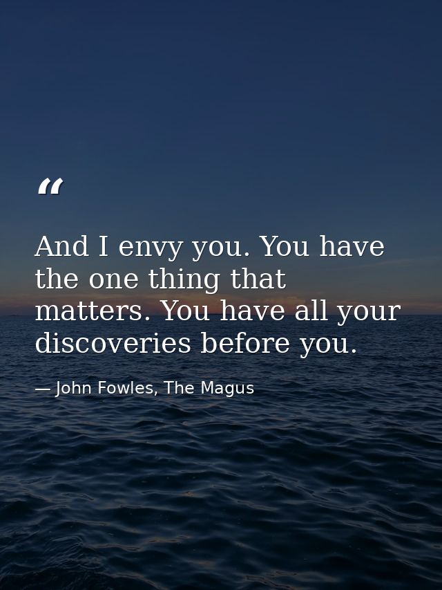 And I envy you. You have the one thing that matters. You have all your discoveries before you. — John Fowles, The Magus