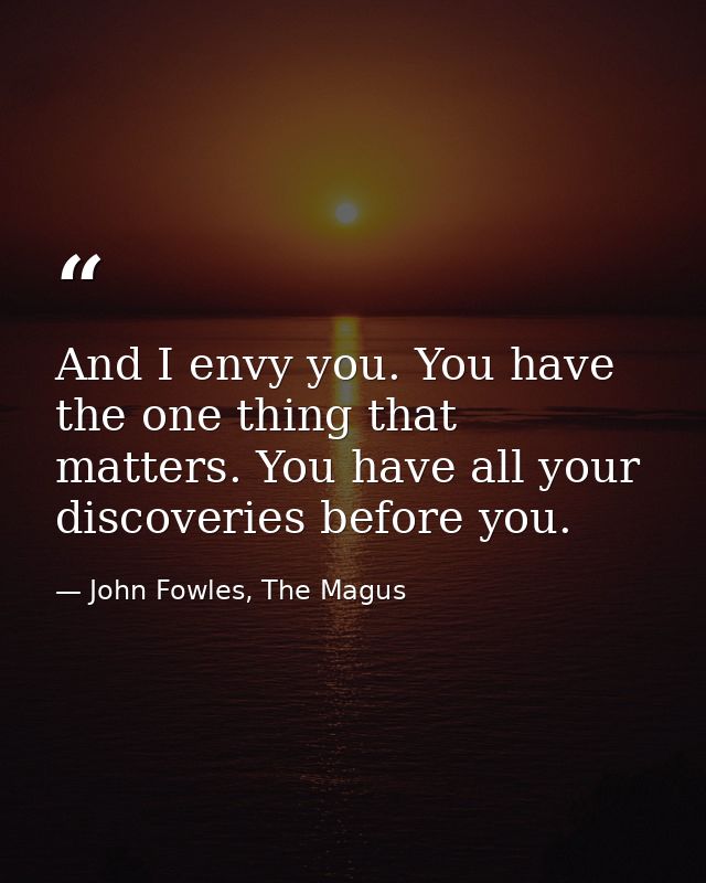 And I envy you. You have the one thing that matters. You have all your discoveries before you. — John Fowles, The Magus
