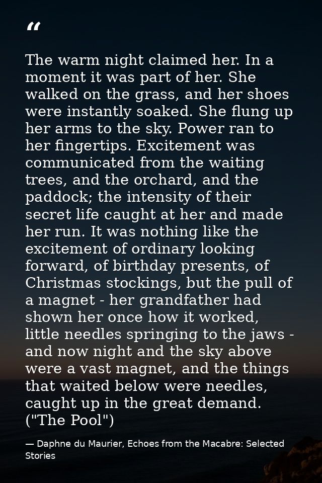 The warm night claimed her. In a moment it was part of her. She walked on the grass, and her shoes were instantly soaked — Daphne du Maurier, Echoes from the Macabre: Selected Stories