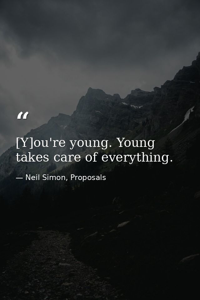 [Y]ou're young. Young takes care of everything. — Neil Simon, Proposals
