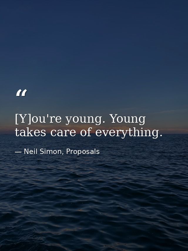 [Y]ou're young. Young takes care of everything. — Neil Simon, Proposals
