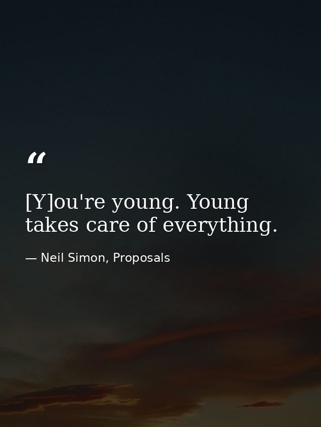 [Y]ou're young. Young takes care of everything. — Neil Simon, Proposals