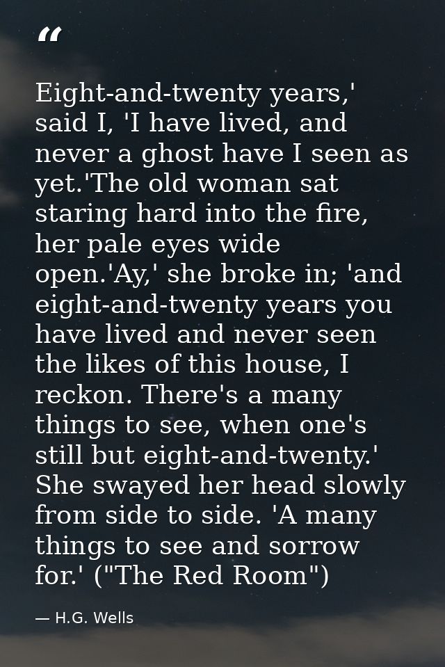 Eight-and-twenty years,' said I, 'I have lived, and never a ghost have I seen as yet.'The old woman sat staring hard int — H.G. Wells