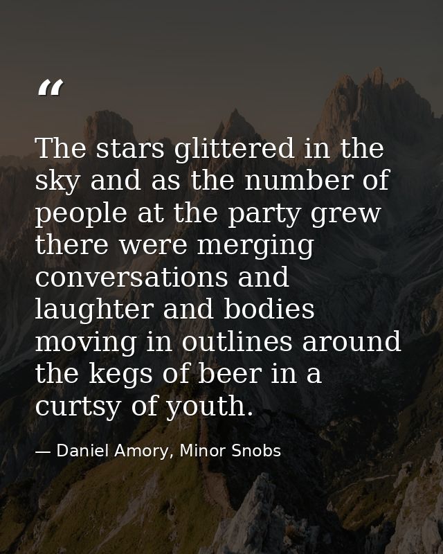 The stars glittered in the sky and as the number of people at the party grew there were merging conversations and laught — Daniel Amory, Minor Snobs