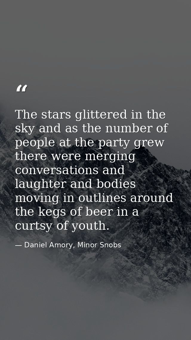 The stars glittered in the sky and as the number of people at the party grew there were merging conversations and laught — Daniel Amory, Minor Snobs