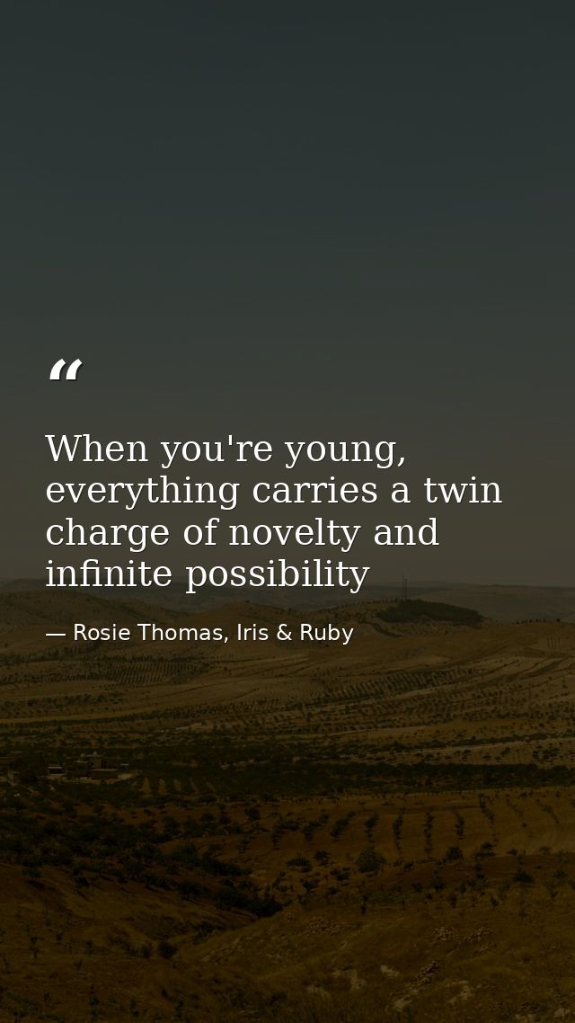 When you're young, everything carries a twin charge of novelty and infinite possibility — Rosie Thomas, Iris & Ruby