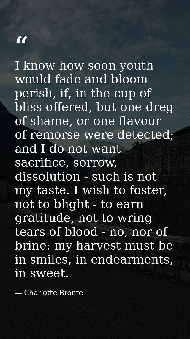 I know how soon youth would fade and bloom perish, if, in the cup of bliss offered, but one dreg of shame, or one flavou — Charlotte Brontë
