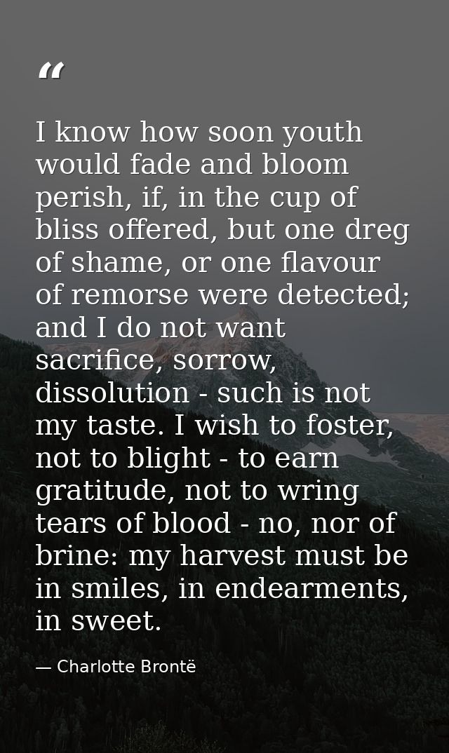 I know how soon youth would fade and bloom perish, if, in the cup of bliss offered, but one dreg of shame, or one flavou — Charlotte Brontë