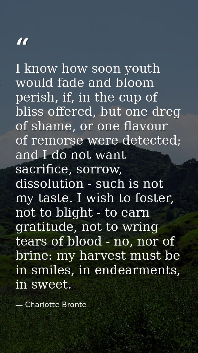 I know how soon youth would fade and bloom perish, if, in the cup of bliss offered, but one dreg of shame, or one flavou — Charlotte Brontë